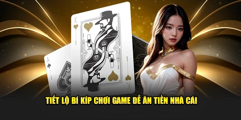 Tiết lộ bí kíp chơi game dễ ăn tiền nhà cái