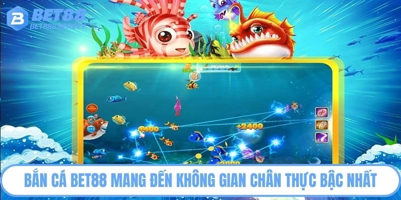 Bắn cá Bet88 mang đến không gian chân thực bậc nhất
