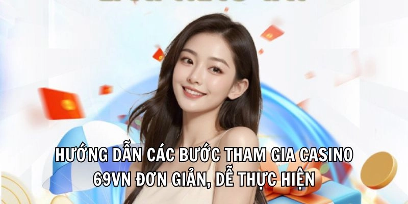 Hướng dẫn các bước tham gia casino 69VN đơn giản, dễ thực hiện
