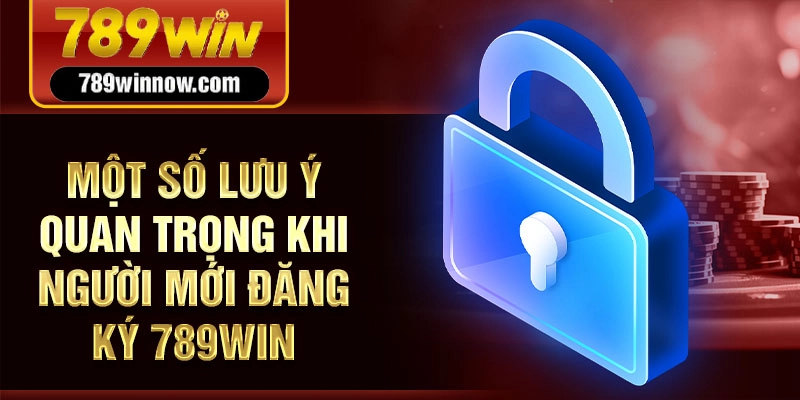 Một số lưu ý quan trọng khi người mới đăng ký 789win