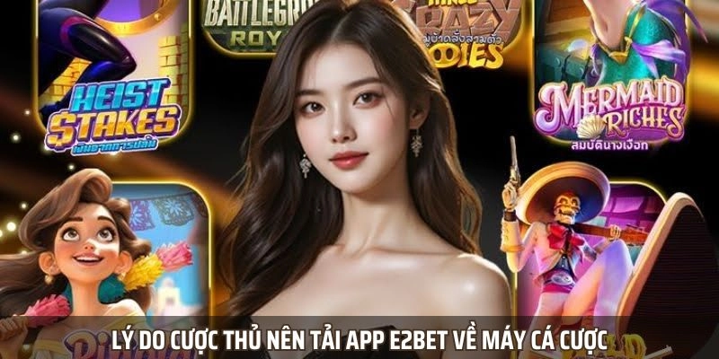 Lý do cược thủ nên tải app E2BET về máy cá cược