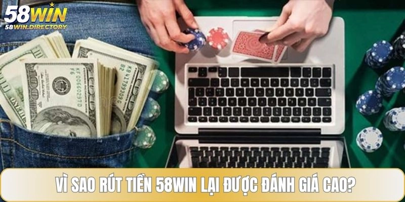 Vì sao rút tiền 58WIN lại được đánh giá cao?