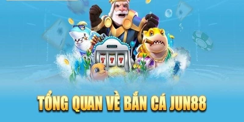Giới thiệu tổng quan về Bắn cá Jun88