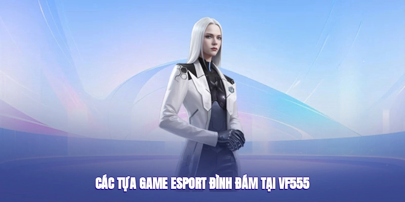 Các tựa game esport đình đám tại VF555