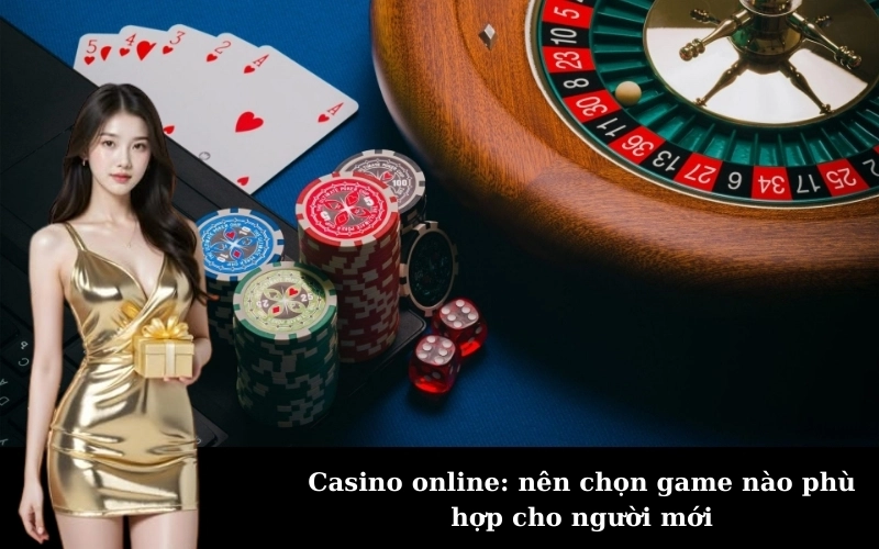Vì Sao Người Mới Nên Chọn Game Casino Online Cẩn Thận?