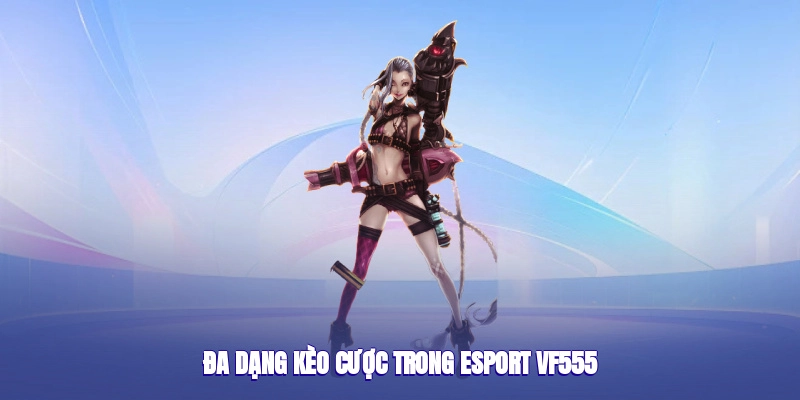 Đa dạng kèo cược trong esport vf555