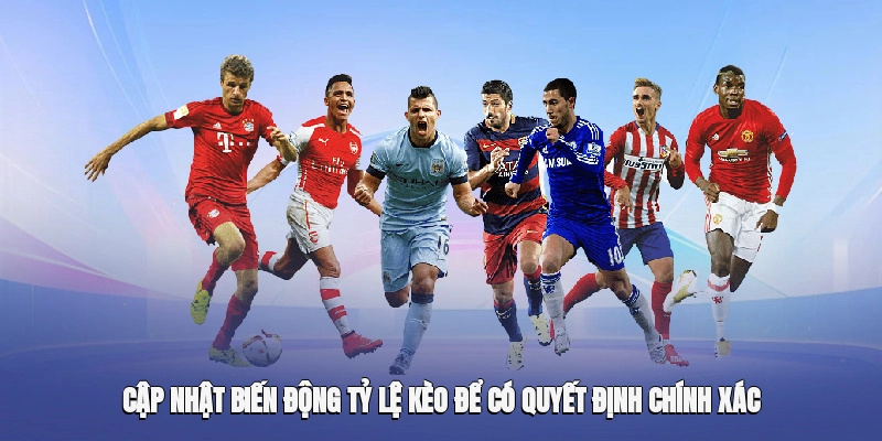 Cập nhật biến động tỷ lệ kèo để có quyết định chính xác