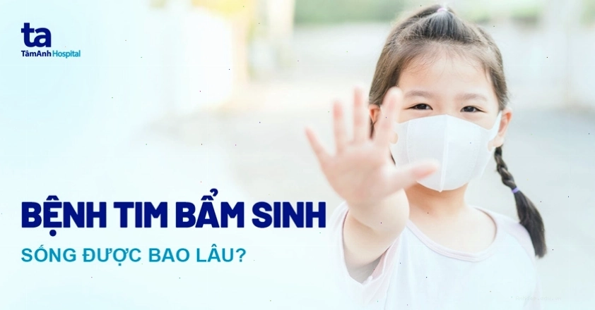 Bệnh tim bẩm sinh sống được bao lâu