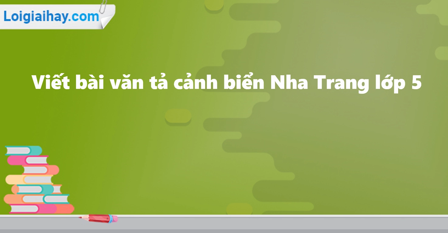 Tả cảnh biển Nha Trang lớp 5: Vẻ đẹp quyến rũ và những trải nghiệm đáng nhớ
