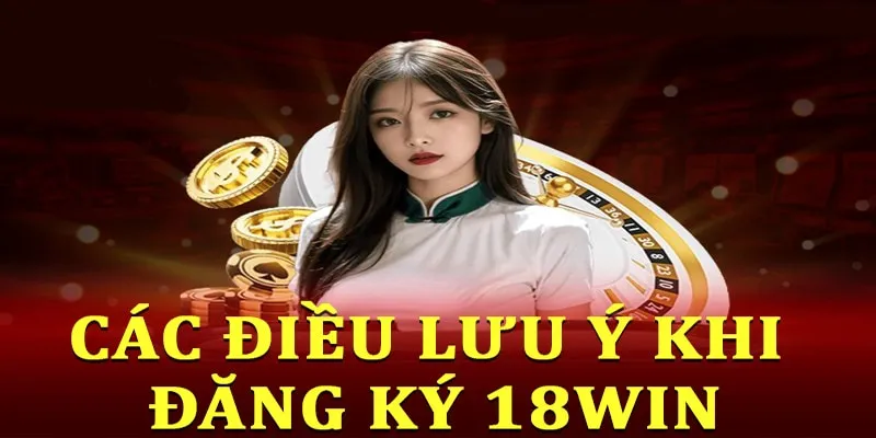 Lưu ý để anh em thực hiện đăng ký 18win thành công