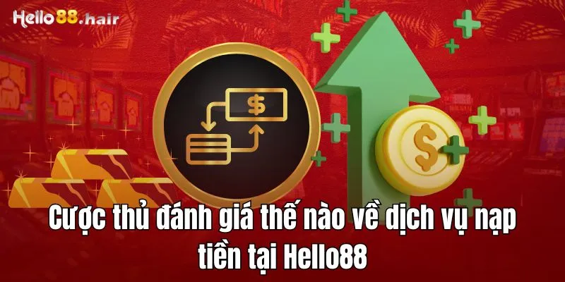 Cược thủ đánh giá thế nào về dịch vụ nạp tiền tại Hello88