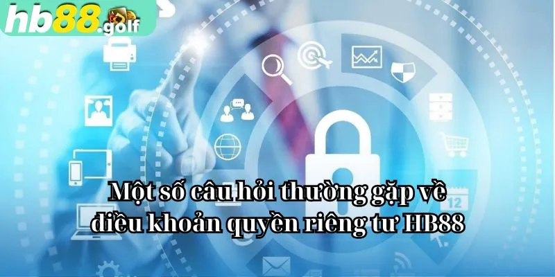 Một số câu hỏi thường gặp về điều khoản quyền riêng tư HB88