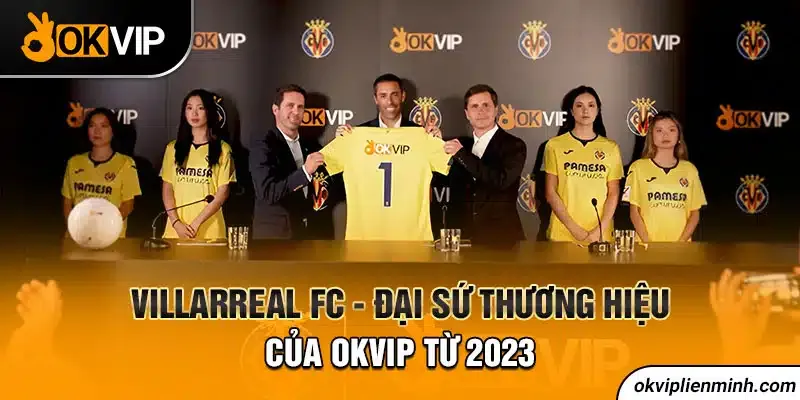 Villarreal FC - Đại Sứ Thương Hiệu Mới Của okvip