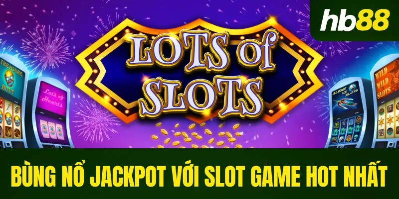 Bùng nổ Jackpot với Slot Game hot nhất 