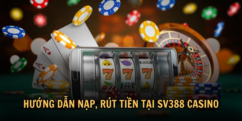 Hướng dẫn nạp, rút tiền tại SV388 Casino