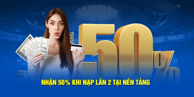 Nhận 50% khi nạp lần 2 tại nền tảng  