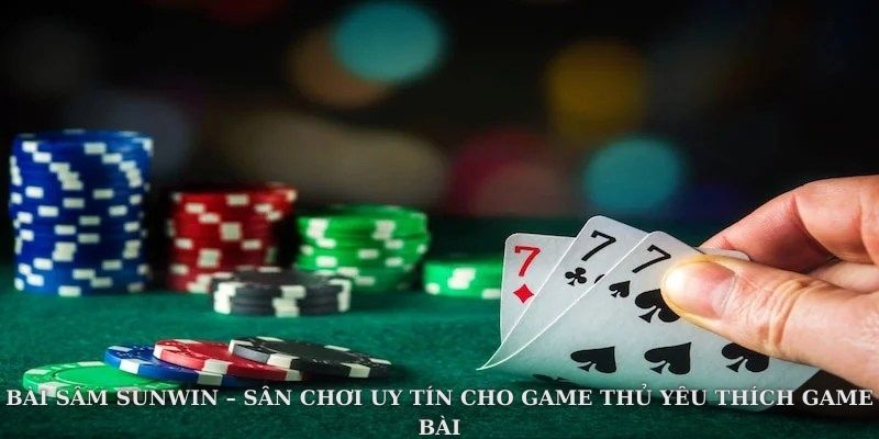 Bài sâm Sunwin – sân chơi uy tín cho game thủ yêu thích game bài