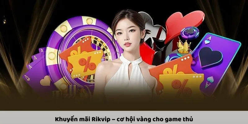 Khuyến mãi Rikvip – cơ hội vàng cho game thủ